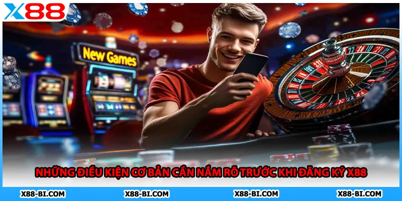 Những điều kiện cơ bản cần nắm rõ trước khi đăng ký X88