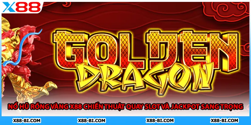 Nổ Hũ Rồng Vàng X88 Chiến Thuật Quay Slot Và Jackpot Sang Trọng