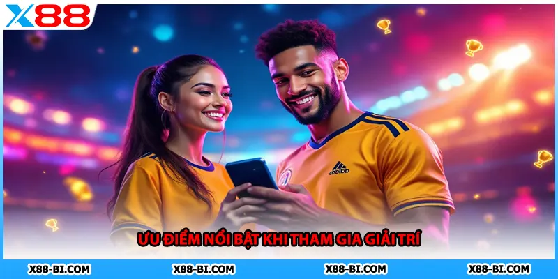 Ưu điểm nổi bật khi tham gia giải trí